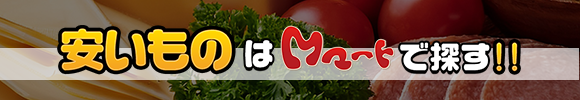 安いものはMマートで探す！！